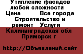 Утипление фасадов любой сложности! › Цена ­ 100 - Все города Строительство и ремонт » Услуги   . Калининградская обл.,Приморск г.